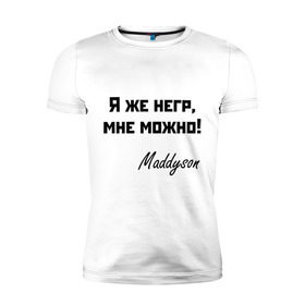 Мужская футболка премиум с принтом Я же негр, мне можно! в Новосибирске, 92% хлопок, 8% лайкра | приталенный силуэт, круглый вырез ворота, длина до линии бедра, короткий рукав | maddyson | madyson | niger | мне можно | мэддисон | мэдисон | нига | нигрила