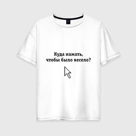 Женская футболка хлопок Oversize с принтом Куда нажать чтобы было весело? в Новосибирске, 100% хлопок | свободный крой, круглый ворот, спущенный рукав, длина до линии бедер
 | Тематика изображения на принте: maddyson | куда нажать чтобы было весело | мэддисон