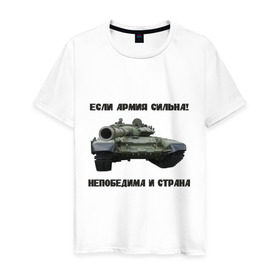Мужская футболка хлопок с принтом Если армия сильна, непобедима и страна! в Новосибирске, 100% хлопок | прямой крой, круглый вырез горловины, длина до линии бедер, слегка спущенное плечо. | 