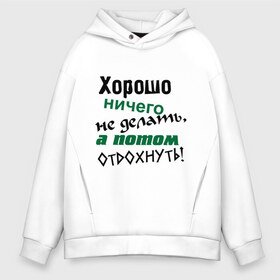 Мужское худи Oversize хлопок с принтом Хорошо ничего не делать а потом отдохнуть! в Новосибирске, френч-терри — 70% хлопок, 30% полиэстер. Мягкий теплый начес внутри —100% хлопок | боковые карманы, эластичные манжеты и нижняя кромка, капюшон на магнитной кнопке | дела | ленивый | лень | отдых | отдыхать | работа | трудиться