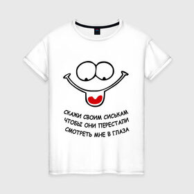 Женская футболка хлопок с принтом Скажи своим сиськам в Новосибирске, 100% хлопок | прямой крой, круглый вырез горловины, длина до линии бедер, слегка спущенное плечо | в глаза | взгляд | груди | грудь | своим | скажи | смотреть