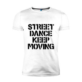 Мужская футболка премиум с принтом Street Dance Keep Moving в Новосибирске, 92% хлопок, 8% лайкра | приталенный силуэт, круглый вырез ворота, длина до линии бедра, короткий рукав | keep moving | street dance keep movingstreet dance | движение | надпись | уличные танцы