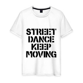 Мужская футболка хлопок с принтом Street Dance Keep Moving в Новосибирске, 100% хлопок | прямой крой, круглый вырез горловины, длина до линии бедер, слегка спущенное плечо. | keep moving | street dance keep movingstreet dance | движение | надпись | уличные танцы