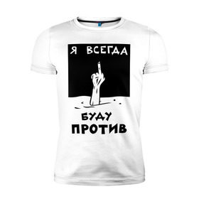 Мужская футболка премиум с принтом Я всегда буду против в Новосибирске, 92% хлопок, 8% лайкра | приталенный силуэт, круглый вырез ворота, длина до линии бедра, короткий рукав | Тематика изображения на принте: отказ | палец | против | рука