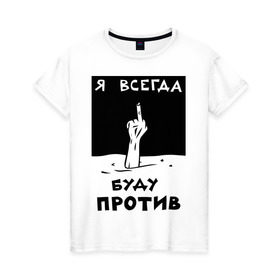 Женская футболка хлопок с принтом Я всегда буду против в Новосибирске, 100% хлопок | прямой крой, круглый вырез горловины, длина до линии бедер, слегка спущенное плечо | отказ | палец | против | рука