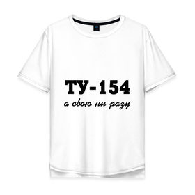 Мужская футболка хлопок Oversize с принтом ТУ-154, а свою ни разу в Новосибирске, 100% хлопок | свободный крой, круглый ворот, “спинка” длиннее передней части | 154 | верность | измена | любовь | ни разу | отношения | своя | ту 154