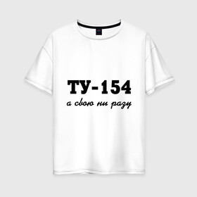 Женская футболка хлопок Oversize с принтом ТУ-154 а свою ни разу в Новосибирске, 100% хлопок | свободный крой, круглый ворот, спущенный рукав, длина до линии бедер
 | 154 | верность | измена | любовь | ни разу | отношения | своя | ту 154