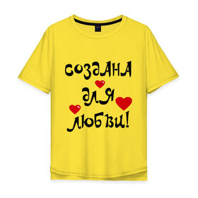 Мужская футболка хлопок Oversize с принтом Создана для любви! в Новосибирске, 100% хлопок | свободный крой, круглый ворот, “спинка” длиннее передней части | 