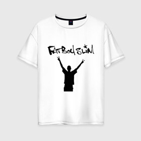 Женская футболка хлопок Oversize с принтом Fatboy Slim в Новосибирске, 100% хлопок | свободный крой, круглый ворот, спущенный рукав, длина до линии бедер
 | pop | rnb | поп | фэтбойслим
