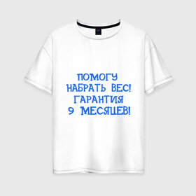 Женская футболка хлопок Oversize с принтом Помогу набрать вес в Новосибирске, 100% хлопок | свободный крой, круглый ворот, спущенный рукав, длина до линии бедер
 | 9 месяцев | беременность | вес | гарантия | набрать вес