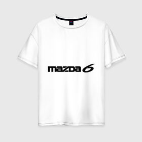 Женская футболка хлопок Oversize с принтом Mazda 6 в Новосибирске, 100% хлопок | свободный крой, круглый ворот, спущенный рукав, длина до линии бедер
 | mazda | mazda 6 | мазда | маздочка