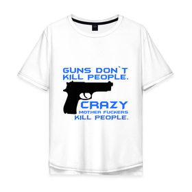 Мужская футболка хлопок Oversize с принтом Guns dont kill people. Crazy mother fuckers kill people. в Новосибирске, 100% хлопок | свободный крой, круглый ворот, “спинка” длиннее передней части | автомат | люди | оружие | пистолет | пуля | стрельба | стрелять