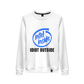 Женский свитшот хлопок с принтом Intel inside - idiot outside в Новосибирске, 100% хлопок | прямой крой, круглый вырез, на манжетах и по низу широкая трикотажная резинка  | inside | intel | люди