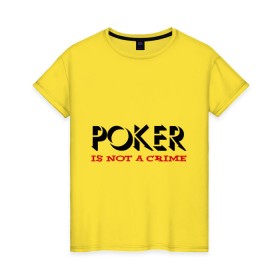 Женская футболка хлопок с принтом Poker Is Not A Crime в Новосибирске, 100% хлопок | прямой крой, круглый вырез горловины, длина до линии бедер, слегка спущенное плечо | not a crime | poker | не преступление | покекер | преступление