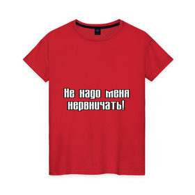 Женская футболка хлопок с принтом Не надо меня нервничать! в Новосибирске, 100% хлопок | прямой крой, круглый вырез горловины, длина до линии бедер, слегка спущенное плечо | истерика | крик | нервировать | нервничать | нервный | нервы | эмоции