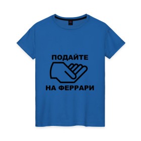 Женская футболка хлопок с принтом Подайте на феррари в Новосибирске, 100% хлопок | прямой крой, круглый вырез горловины, длина до линии бедер, слегка спущенное плечо | бедный | богатство | деньги | дорогая | машина | подайте | подаяние | просить | рука | тачка | феррари