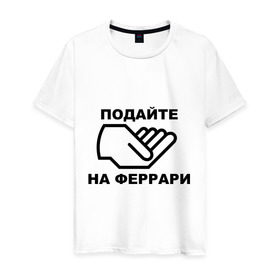 Мужская футболка хлопок с принтом Подайте на феррари в Новосибирске, 100% хлопок | прямой крой, круглый вырез горловины, длина до линии бедер, слегка спущенное плечо. | бедный | богатство | деньги | дорогая | машина | подайте | подаяние | просить | рука | тачка | феррари