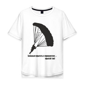 Мужская футболка хлопок Oversize с принтом Боишься прыгать с парашютом - прыгай так! в Новосибирске, 100% хлопок | свободный крой, круглый ворот, “спинка” длиннее передней части | парашют | парашютизм | скайдайвинг