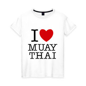 Женская футболка хлопок с принтом I love Muay Thai в Новосибирске, 100% хлопок | прямой крой, круглый вырез горловины, длина до линии бедер, слегка спущенное плечо | муай тай