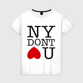 Женская футболка хлопок с принтом NY dont love you в Новосибирске, 100% хлопок | прямой крой, круглый вырез горловины, длина до линии бедер, слегка спущенное плечо | i love ny | new york | ny | америка | не любит тебя | нью йорк | я люблю нью йорк