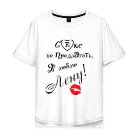 Мужская футболка хлопок Oversize с принтом Секс не предлагать люблю Лену в Новосибирске, 100% хлопок | свободный крой, круглый ворот, “спинка” длиннее передней части | девушка | елена | лена | любимая | люблю лену | любовь | отношения | чувства