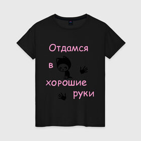 Женская футболка хлопок с принтом Отдамся в хорошие руки в Новосибирске, 100% хлопок | прямой крой, круглый вырез горловины, длина до линии бедер, слегка спущенное плечо | киса | кот | котенок | котик | кошка | отдамся | отдамся в хорошие рукикошечка | хорошие руки