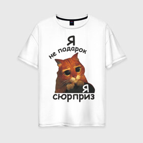 Женская футболка хлопок Oversize с принтом Я не подарок я сюрприз в Новосибирске, 100% хлопок | свободный крой, круглый ворот, спущенный рукав, длина до линии бедер
 | кот | кот из шрека | котик | подарок | сюрприз | шрек | я не подарокя