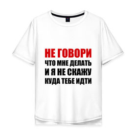 Мужская футболка хлопок Oversize с принтом Не говори, что мне делать в Новосибирске, 100% хлопок | свободный крой, круглый ворот, “спинка” длиннее передней части | делать | куда тебе идти | не говори | я не скажу