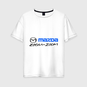 Женская футболка хлопок Oversize с принтом Мazda zoom-zoom в Новосибирске, 100% хлопок | свободный крой, круглый ворот, спущенный рукав, длина до линии бедер
 | mazda | авто | авто2012 | логотип | мазда | машины | философия mazda zoom zoomzoom zoom | японские