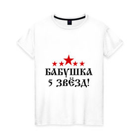 Женская футболка хлопок с принтом Пятизвёздочная бабушка! в Новосибирске, 100% хлопок | прямой крой, круглый вырез горловины, длина до линии бедер, слегка спущенное плечо | бабуля | лучшая