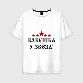Женская футболка хлопок Oversize с принтом Пятизвёздочная бабушка! в Новосибирске, 100% хлопок | свободный крой, круглый ворот, спущенный рукав, длина до линии бедер
 | бабуля | лучшая