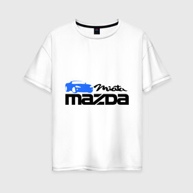 Женская футболка хлопок Oversize с принтом Mazda miata в Новосибирске, 100% хлопок | свободный крой, круглый ворот, спущенный рукав, длина до линии бедер
 | mazda | mazda miata | авто | автомобиль | мазда | мазда миата | машины | тачки