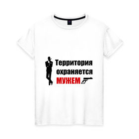 Женская футболка хлопок с принтом Территория охраняется мужем в Новосибирске, 100% хлопок | прямой крой, круглый вырез горловины, длина до линии бедер, слегка спущенное плечо | жена | под охраной