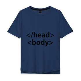 Мужская футболка хлопок Oversize с принтом Head Body в Новосибирске, 100% хлопок | свободный крой, круглый ворот, “спинка” длиннее передней части | body | head | html | голова | интернет | код | программист | программный | тело