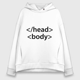 Женское худи Oversize хлопок с принтом Head Body в Новосибирске, френч-терри — 70% хлопок, 30% полиэстер. Мягкий теплый начес внутри —100% хлопок | боковые карманы, эластичные манжеты и нижняя кромка, капюшон на магнитной кнопке | body | head | html | голова | интернет | код | программист | программный | тело