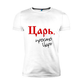 Мужская футболка премиум с принтом Царь просто царь в Новосибирске, 92% хлопок, 8% лайкра | приталенный силуэт, круглый вырез ворота, длина до линии бедра, короткий рукав | Тематика изображения на принте: 