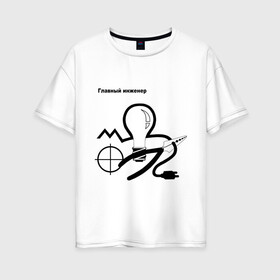 Женская футболка хлопок Oversize с принтом Главный инженер в Новосибирске, 100% хлопок | свободный крой, круглый ворот, спущенный рукав, длина до линии бедер
 | главный инженер | инженер | офис | профессия | работа
