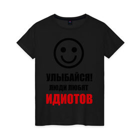 Женская футболка хлопок с принтом Улыбайся! Люди любят идиотов в Новосибирске, 100% хлопок | прямой крой, круглый вырез горловины, длина до линии бедер, слегка спущенное плечо | прикольные рисункиулыбка | улыбайся