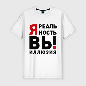 Мужская футболка премиум с принтом Я реальность ВЫ иллюзия в Новосибирске, 92% хлопок, 8% лайкра | приталенный силуэт, круглый вырез ворота, длина до линии бедра, короткий рукав | Тематика изображения на принте: вы | вымысел | жизнь | иллюзия | неправда | нереальный | правда | реальность | реальный | самообман | существовать | я