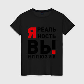 Женская футболка хлопок с принтом Я реальность ВЫ иллюзия в Новосибирске, 100% хлопок | прямой крой, круглый вырез горловины, длина до линии бедер, слегка спущенное плечо | вы | вымысел | жизнь | иллюзия | неправда | нереальный | правда | реальность | реальный | самообман | существовать | я