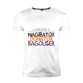Мужская футболка премиум с принтом NAGIBATOR DONATOR BAGOUSER в Новосибирске, 92% хлопок, 8% лайкра | приталенный силуэт, круглый вырез ворота, длина до линии бедра, короткий рукав | bagouser | donator | line age | lineage | lineage ii | nagibator | линейка