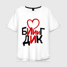 Мужская футболка хлопок Oversize с принтом Биг Дик в Новосибирске, 100% хлопок | свободный крой, круглый ворот, “спинка” длиннее передней части | биг | биг дик | дик