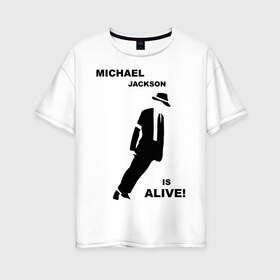 Женская футболка хлопок Oversize с принтом Майкл Джексон жив! в Новосибирске, 100% хлопок | свободный крой, круглый ворот, спущенный рукав, длина до линии бедер
 | майкл джексон