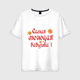 Женская футболка хлопок Oversize с принтом Самая молодая бабушка в Новосибирске, 100% хлопок | свободный крой, круглый ворот, спущенный рукав, длина до линии бедер
 | бабушке | любимая | молодость
