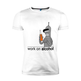 Мужская футболка премиум с принтом Work on alcohol в Новосибирске, 92% хлопок, 8% лайкра | приталенный силуэт, круглый вырез ворота, длина до линии бедра, короткий рукав | бендер | футурама