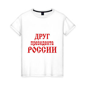 Женская футболка хлопок с принтом Друг президента в Новосибирске, 100% хлопок | прямой крой, круглый вырез горловины, длина до линии бедер, слегка спущенное плечо | друг президента | друг президента россии | надпись | прикольные | россия | я русский