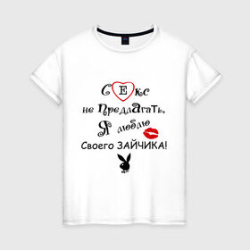 Женская футболка хлопок с принтом Секс не предлагать, люблю своего зайчика! в Новосибирске, 100% хлопок | прямой крой, круглый вырез горловины, длина до линии бедер, слегка спущенное плечо | зайка | зайку | зайчик | зая | люблю | люблю своего зайчика