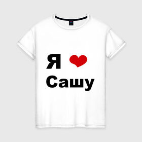 Женская футболка хлопок с принтом Я люблю Сашу (2) в Новосибирске, 100% хлопок | прямой крой, круглый вырез горловины, длина до линии бедер, слегка спущенное плечо | люблю | саша | сашу | я