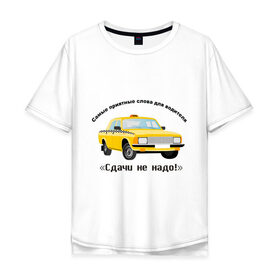 Мужская футболка хлопок Oversize с принтом Такси - Сдачи не надо! в Новосибирске, 100% хлопок | свободный крой, круглый ворот, “спинка” длиннее передней части | водила | водитель | деньги | машина | оплатить | поездка | сдача | счетчик | таксист | тачка
