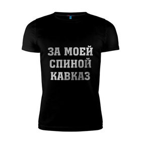 Мужская футболка премиум с принтом За моей спиной кавказ в Новосибирске, 92% хлопок, 8% лайкра | приталенный силуэт, круглый вырез ворота, длина до линии бедра, короткий рукав | за  спиной кавказ | кавказ | надпись сделана металлизированной пленкойза моей спиной кавказ